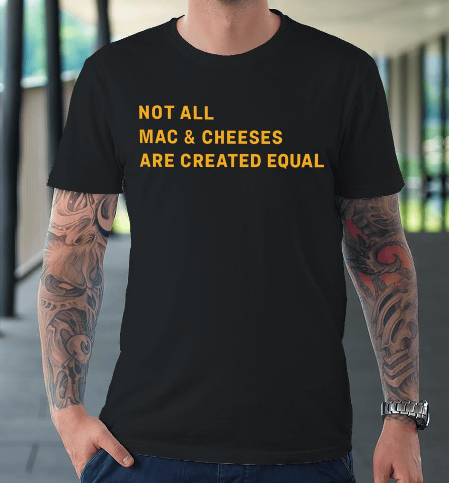Not All Mac &Amp; Cheeses Are Created Equal Premium T-Shirt