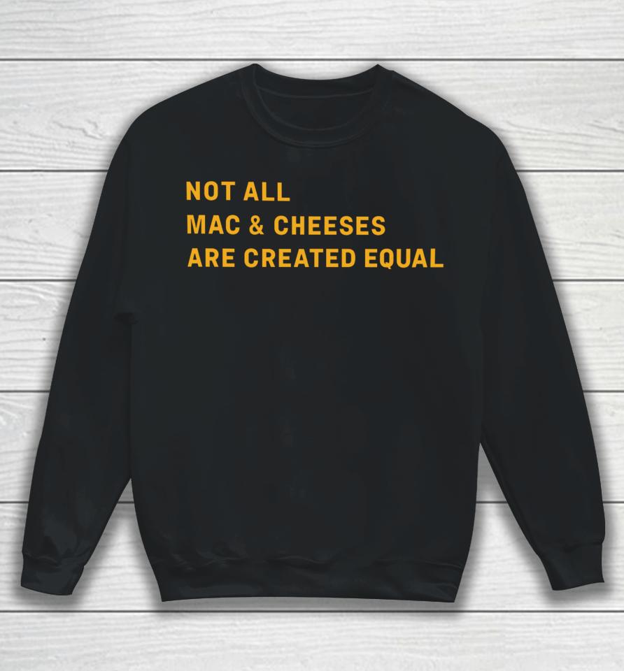 Not All Mac &Amp; Cheeses Are Created Equal Sweatshirt