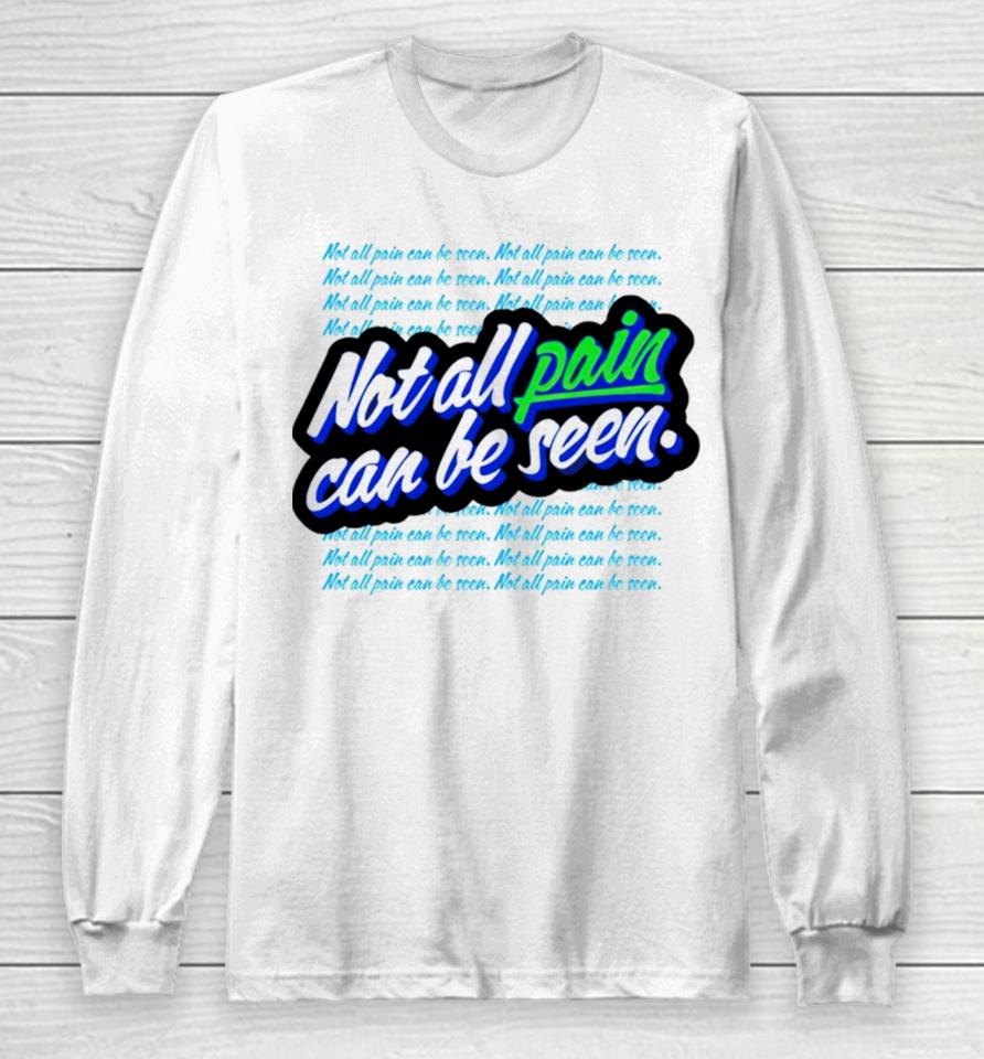 Not All Pain Can Be Seen Long Sleeve T-Shirt