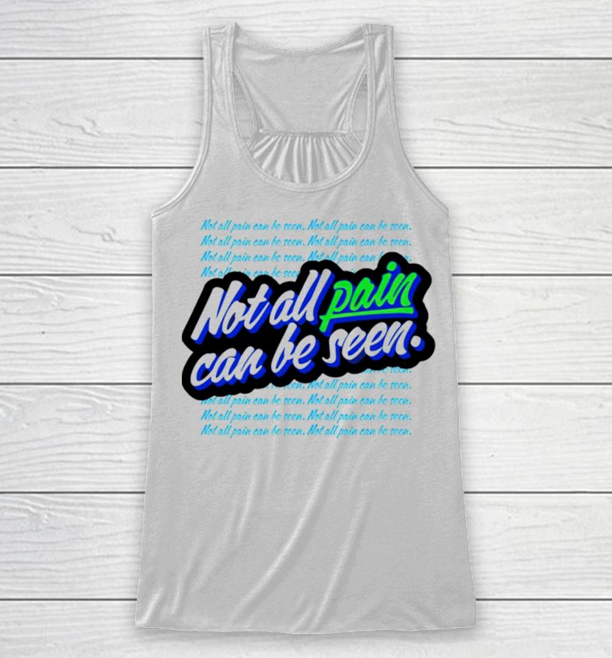 Not All Pain Can Be Seen Racerback Tank