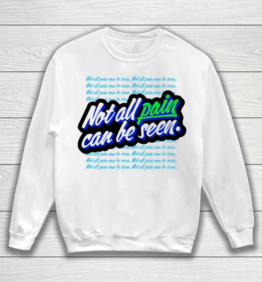 Not All Pain Can Be Seen Sweatshirt