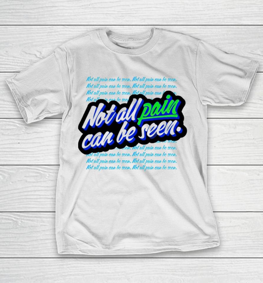 Not All Pain Can Be Seen T-Shirt