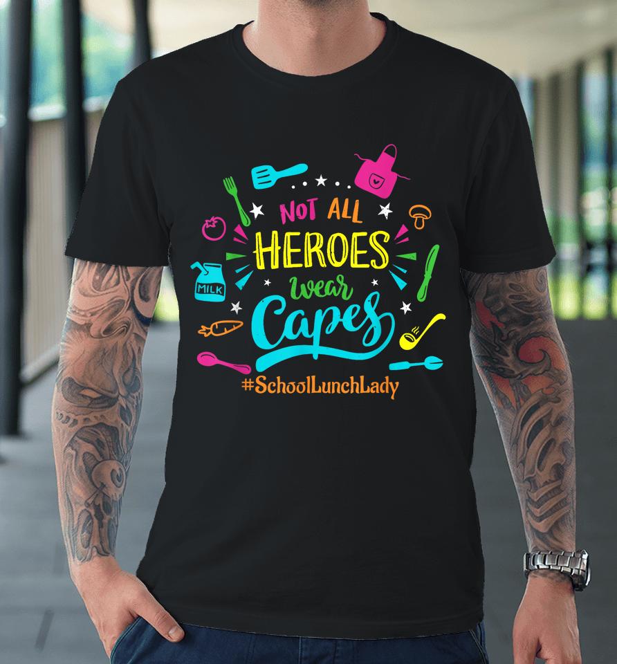 Not All Superheroes Wear Capes Lunch Lady Cafeteria Worker Premium T-Shirt