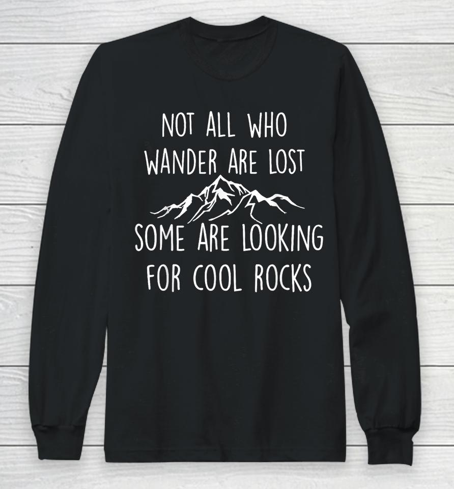 Not All Who Wander Are Lost, Some Are Looking For Cool Rocks Long Sleeve T-Shirt