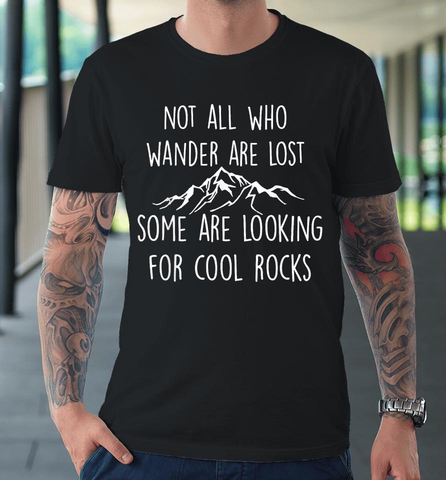 Not All Who Wander Are Lost, Some Are Looking For Cool Rocks Premium T-Shirt