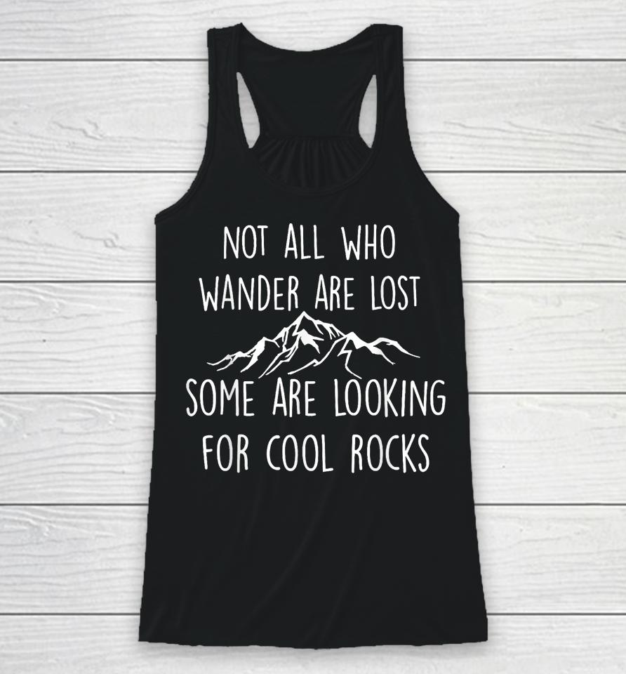 Not All Who Wander Are Lost, Some Are Looking For Cool Rocks Racerback Tank