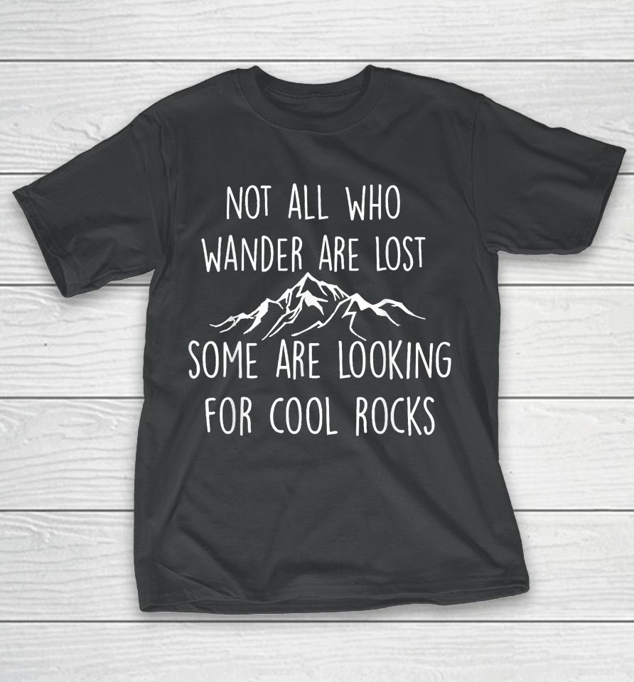 Not All Who Wander Are Lost, Some Are Looking For Cool Rocks T-Shirt
