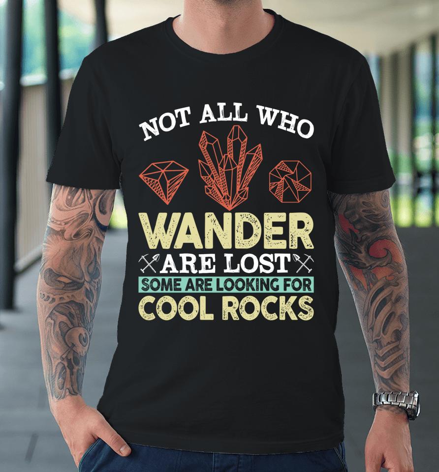 Not All Who Wander Are Lost Some Are Looking For Cool Rocks Premium T-Shirt