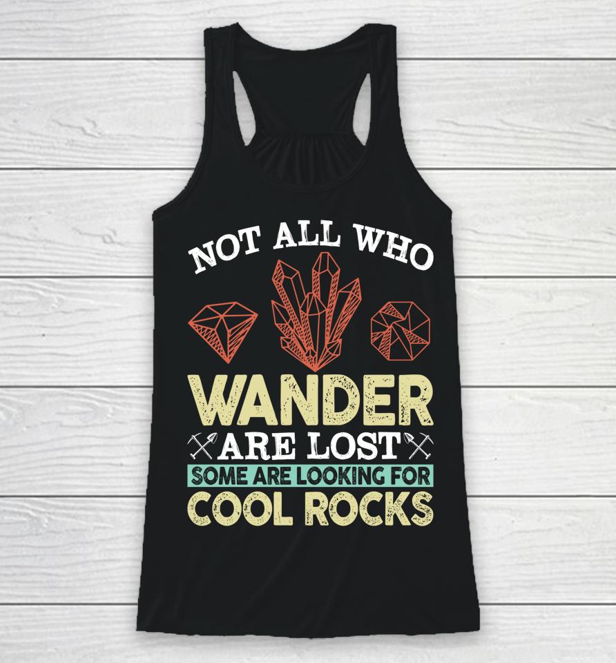Not All Who Wander Are Lost Some Are Looking For Cool Rocks Racerback Tank