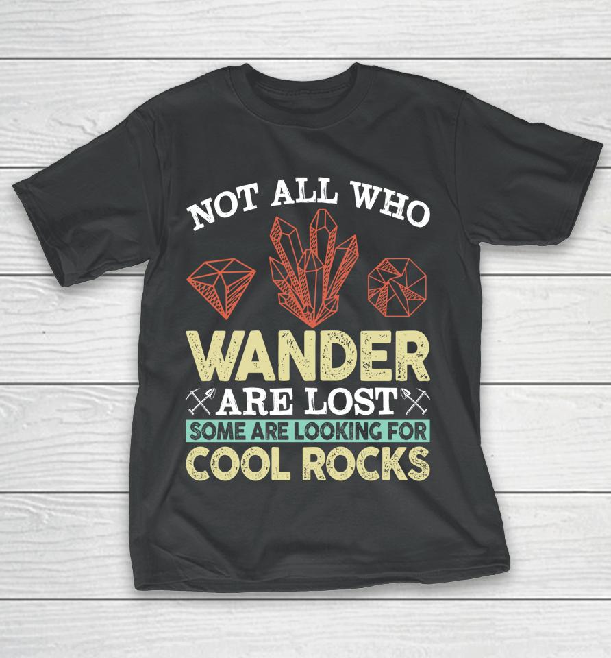 Not All Who Wander Are Lost Some Are Looking For Cool Rocks T-Shirt