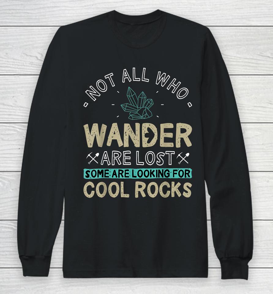 Not All Who Wander Are Lost Some Are Looking For Cool Rocks Long Sleeve T-Shirt