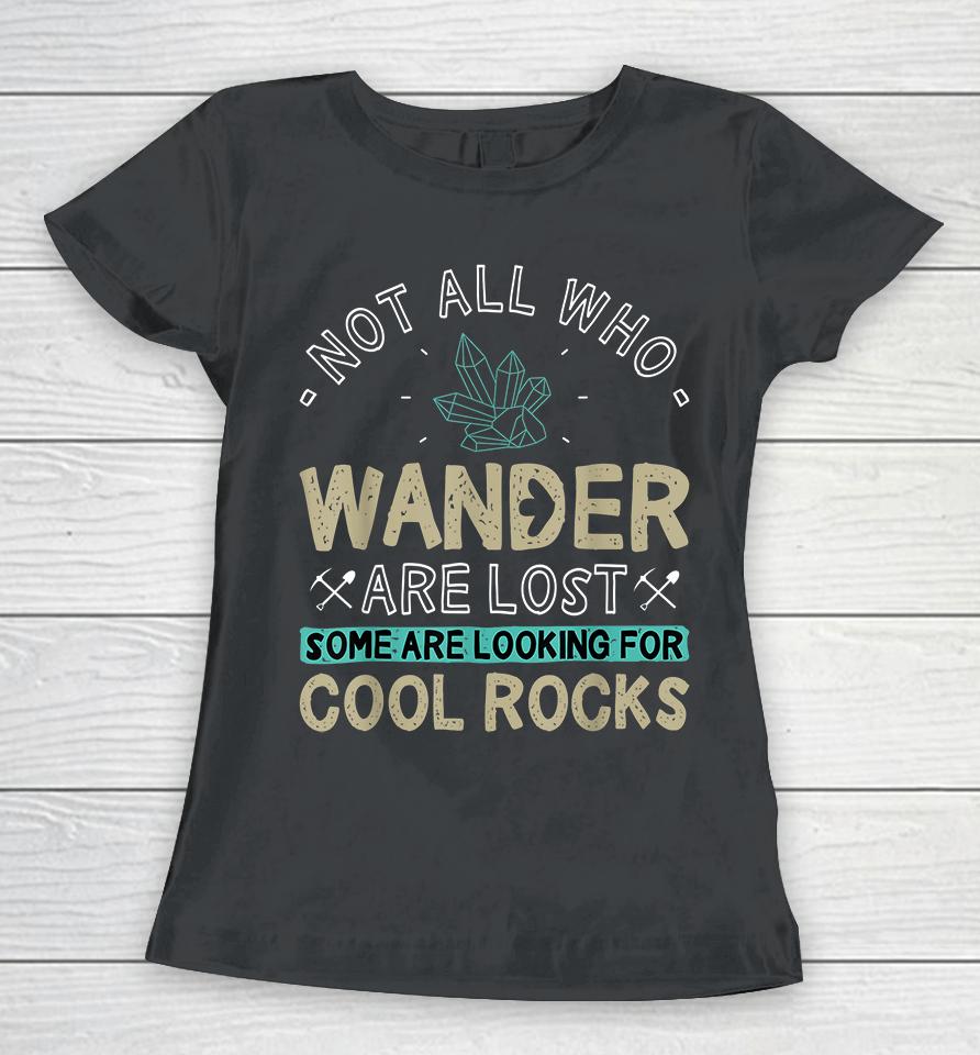 Not All Who Wander Are Lost Some Are Looking For Cool Rocks Women T-Shirt
