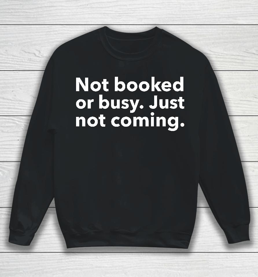 Not Booked Or Busy Just Not Coming Sweatshirt