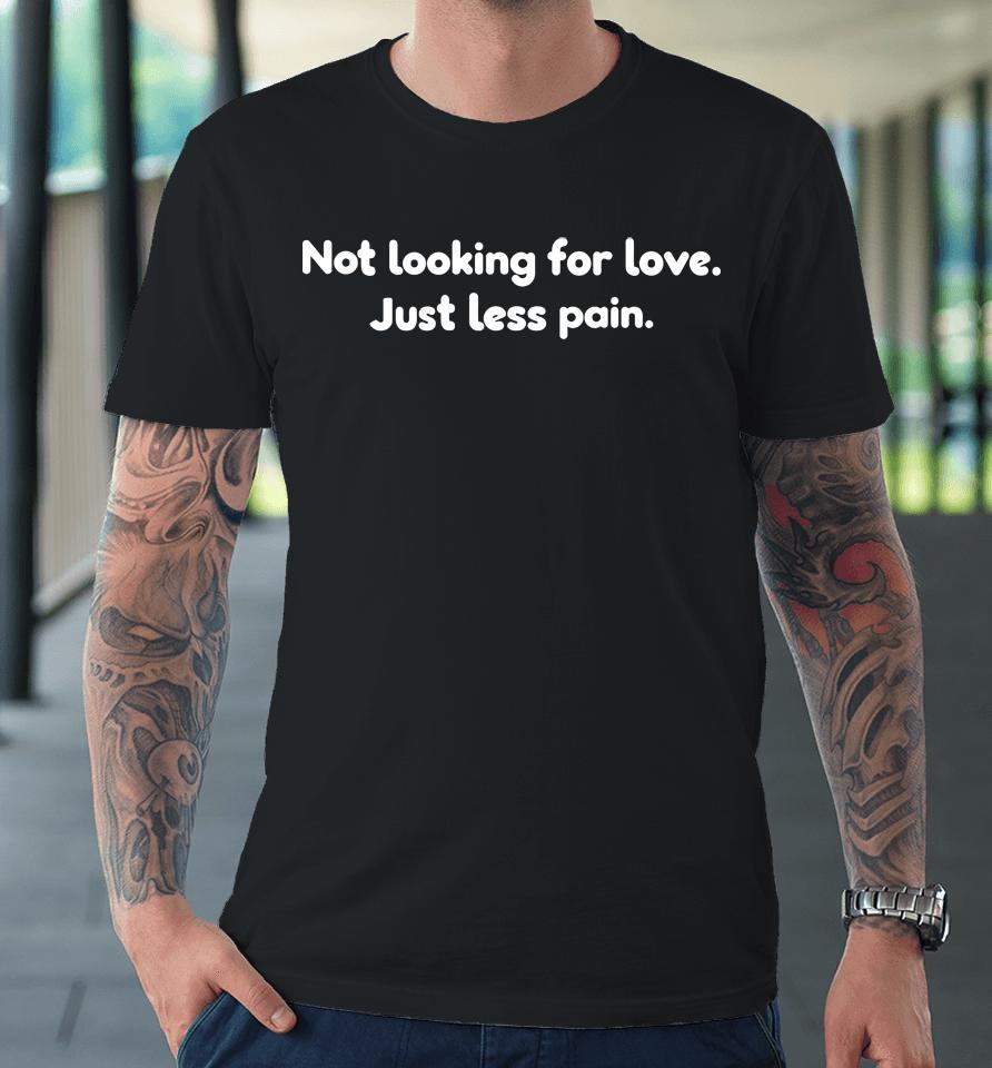 Not Looking For Love Just Less Pain Premium T-Shirt