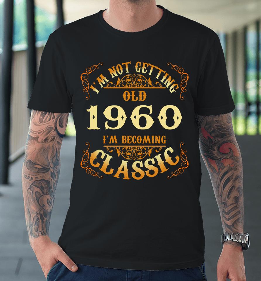 Not Old I Am Classic 1960 63Rd Birthday Gift For 63 Year Old Premium T-Shirt