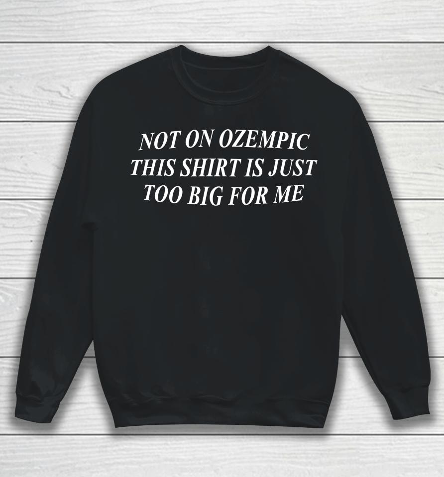 Not On Ozempic This Shirt Is Just Too Big For Me Sweatshirt