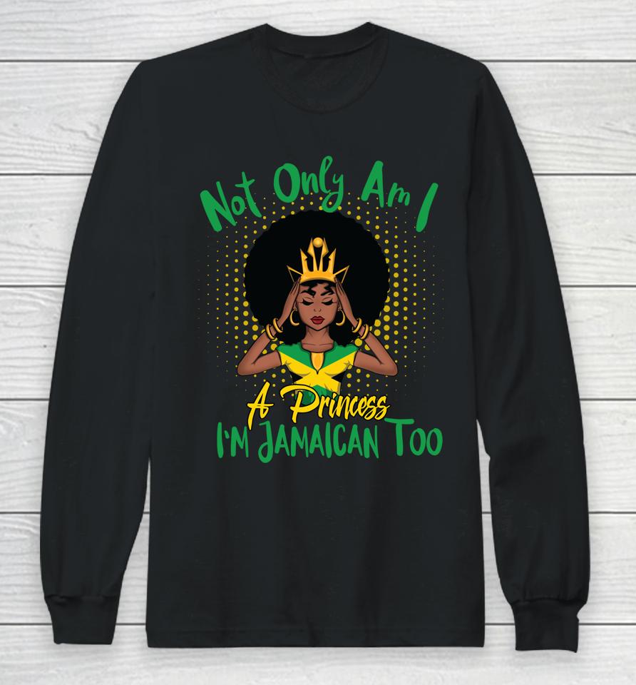Not Only Am I A Princess I'm Jamaican Too Long Sleeve T-Shirt