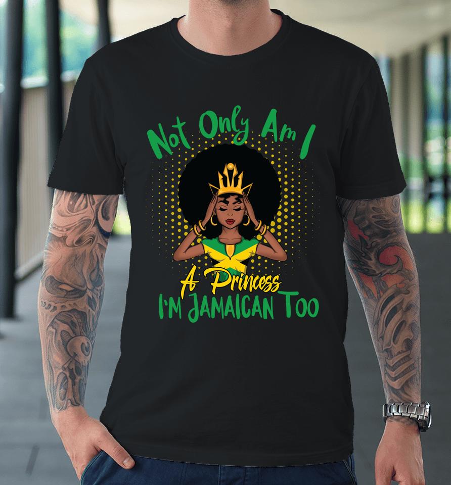 Not Only Am I A Princess I'm Jamaican Too Premium T-Shirt