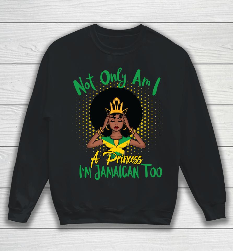 Not Only Am I A Princess I'm Jamaican Too Sweatshirt