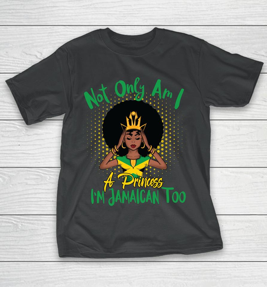 Not Only Am I A Princess I'm Jamaican Too T-Shirt