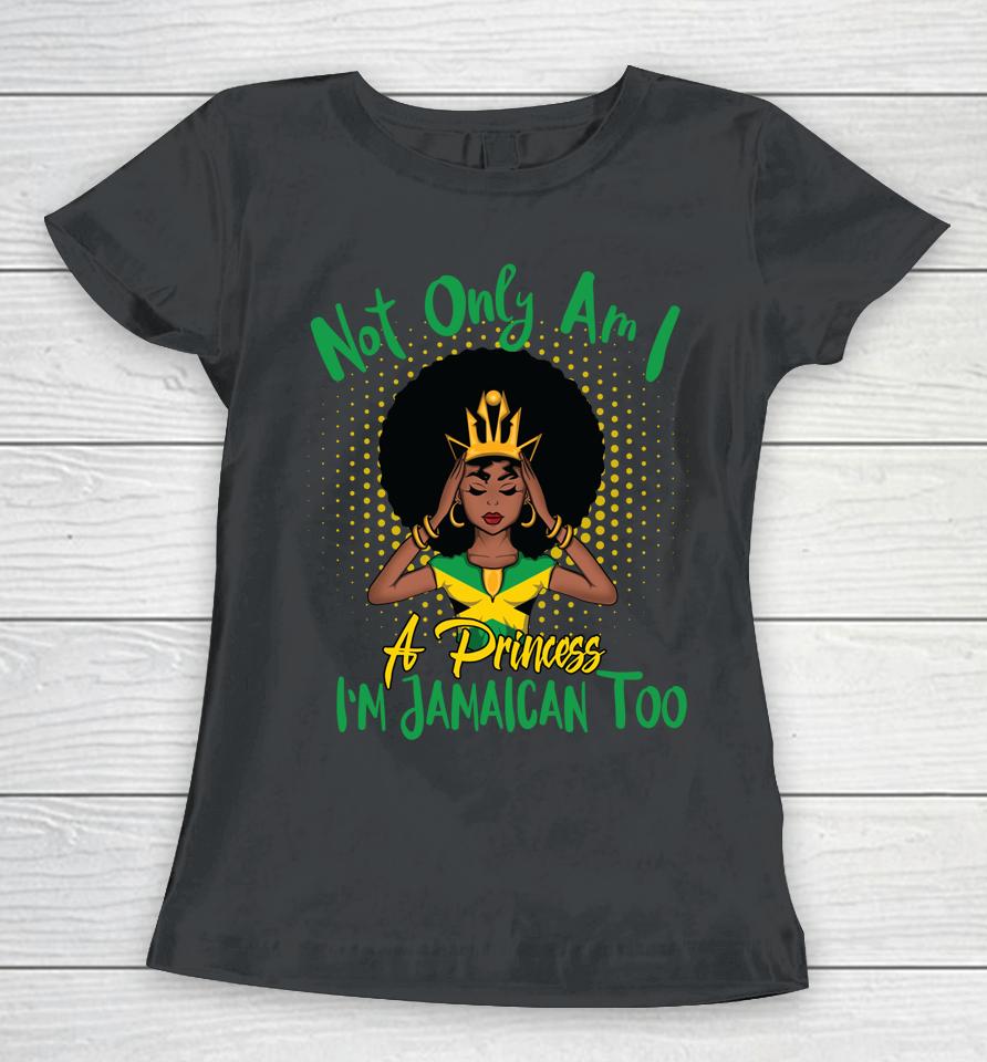 Not Only Am I A Princess I'm Jamaican Too Women T-Shirt