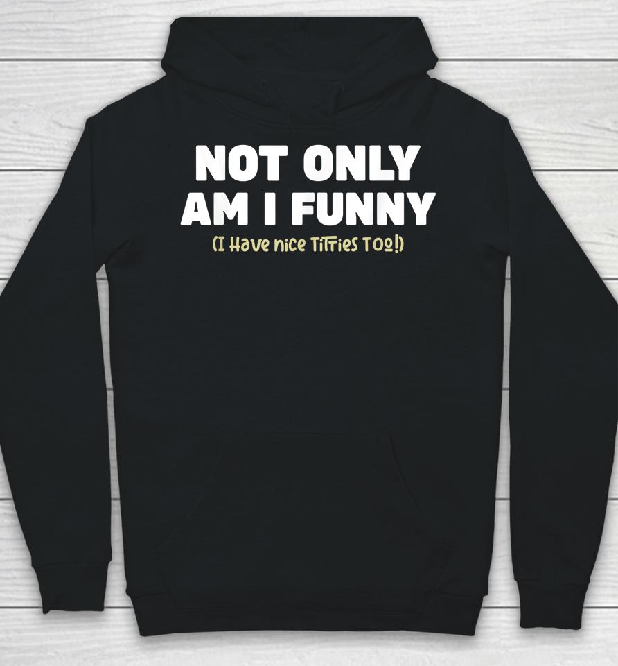 Not Only Am I Funny I Have Nice Titties Too Hoodie