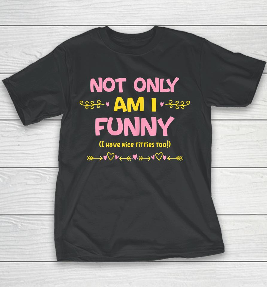 Not Only Am I Funny I Have Nice Titties Too Youth T-Shirt