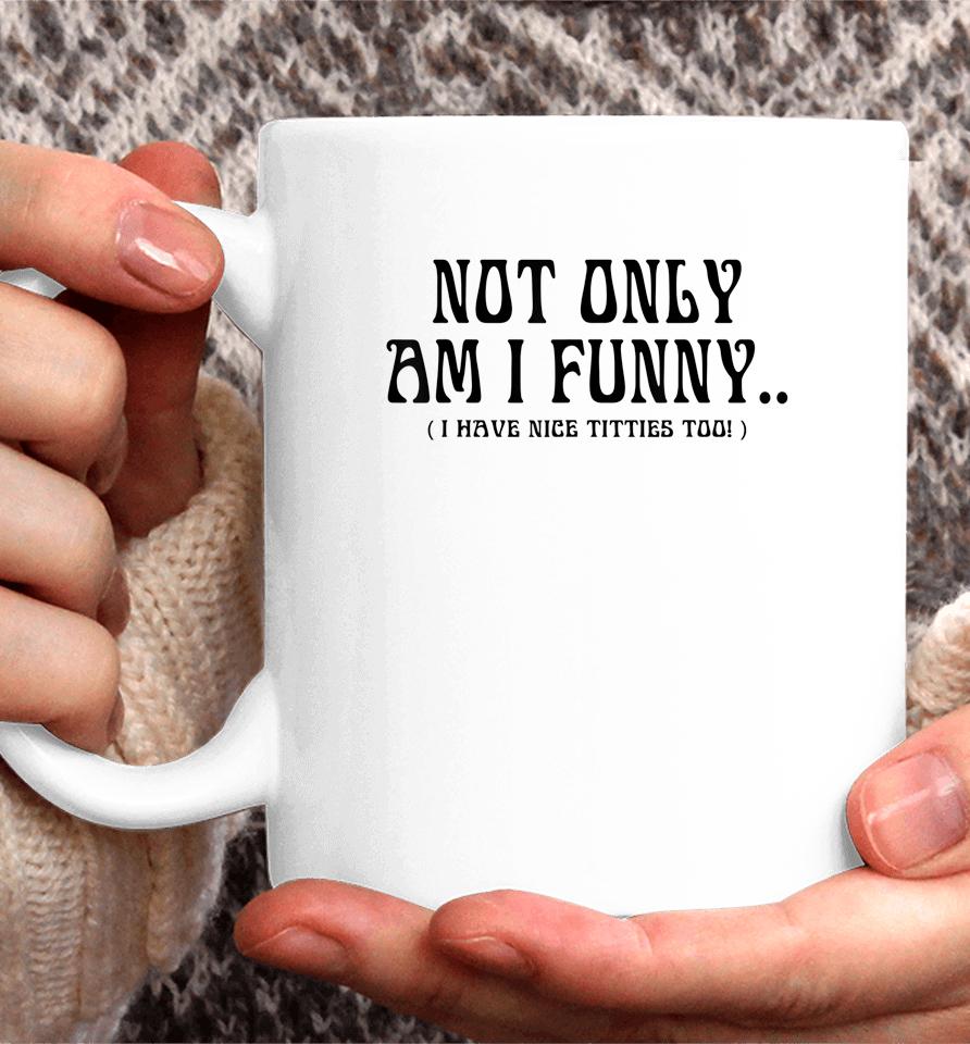 Not Only Am I Funny I Have Nice Titties Too Coffee Mug