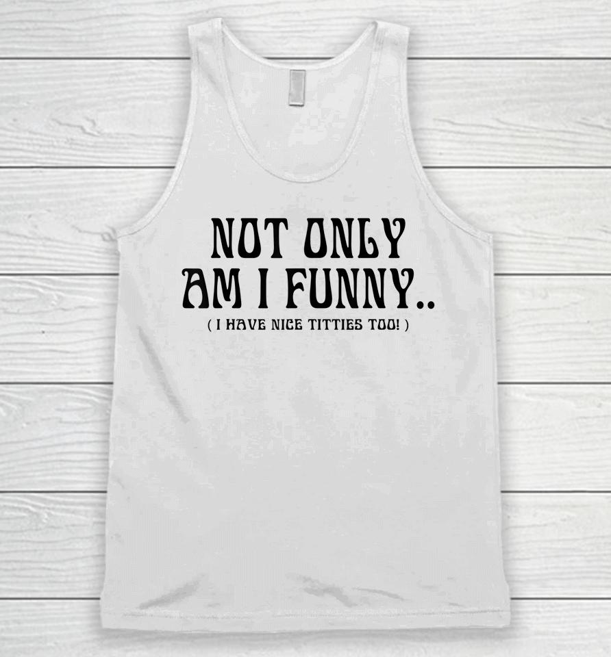 Not Only Am I Funny I Have Nice Titties Too Unisex Tank Top