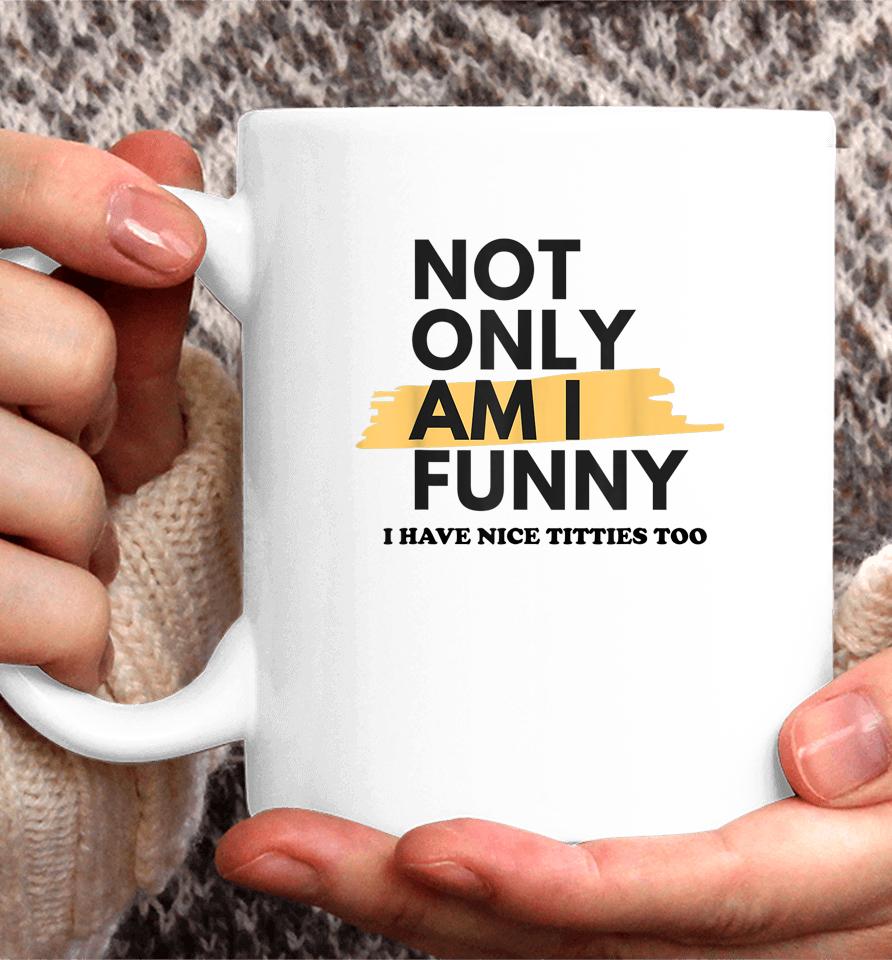 Not Only Am I Funny Shirt Not Only Am I Funny Coffee Mug