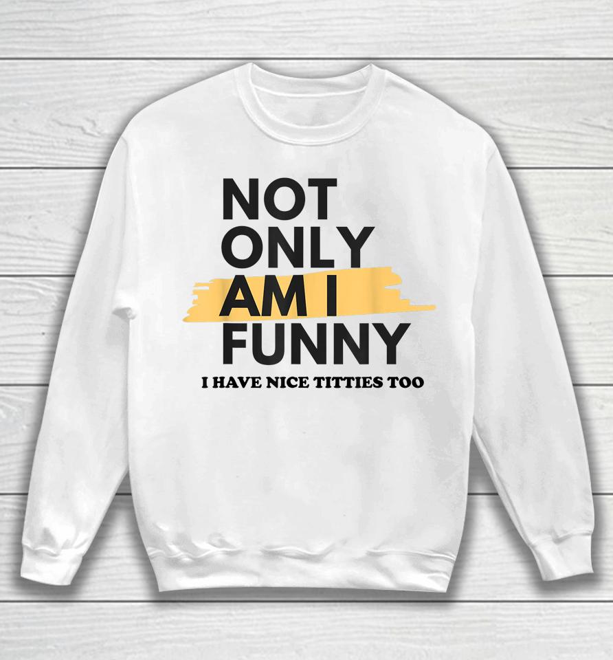 Not Only Am I Funny Shirt Not Only Am I Funny Sweatshirt
