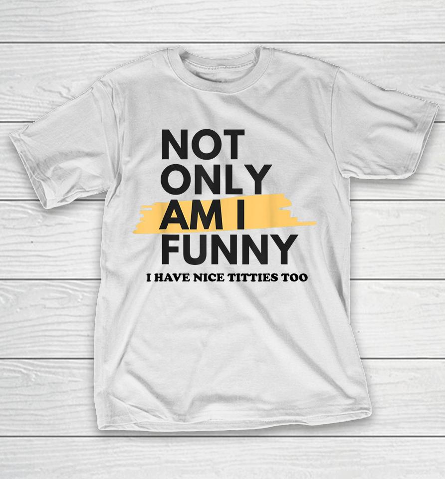 Not Only Am I Funny Shirt Not Only Am I Funny T-Shirt