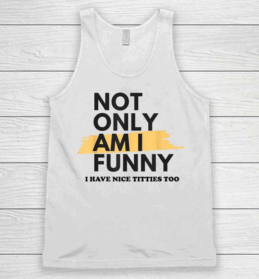 Not Only Am I Funny Shirt Not Only Am I Funny Unisex Tank Top
