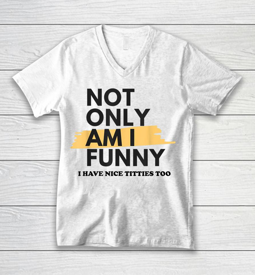 Not Only Am I Funny Shirt Not Only Am I Funny Unisex V-Neck T-Shirt