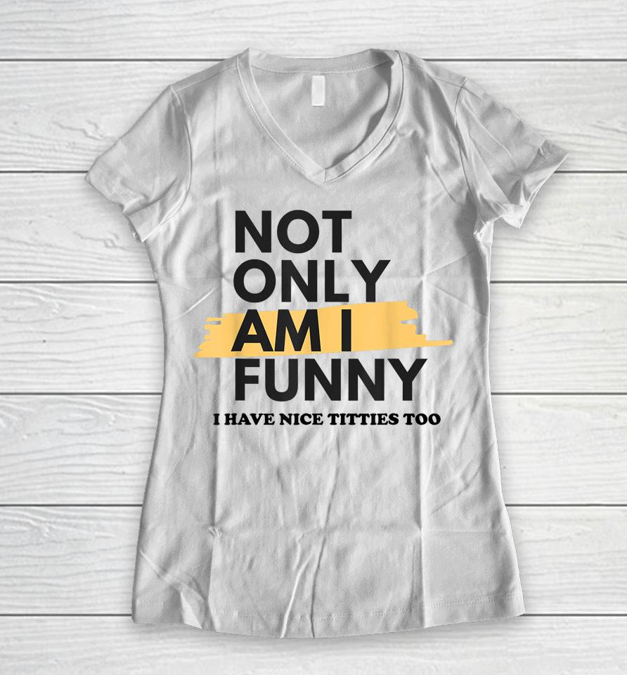Not Only Am I Funny Shirt Not Only Am I Funny Women V-Neck T-Shirt