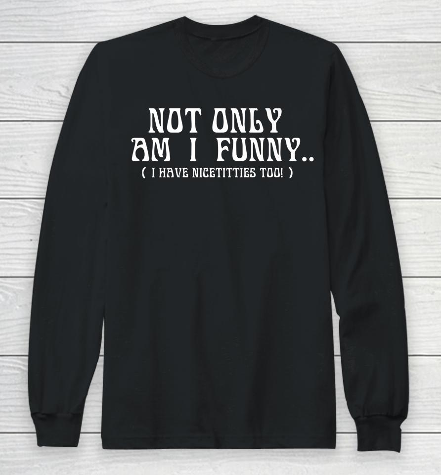 Not Only Am I Funny Long Sleeve T-Shirt