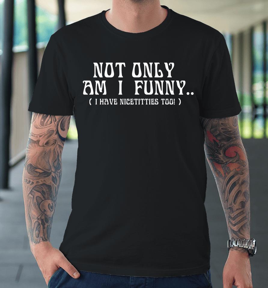 Not Only Am I Funny Premium T-Shirt