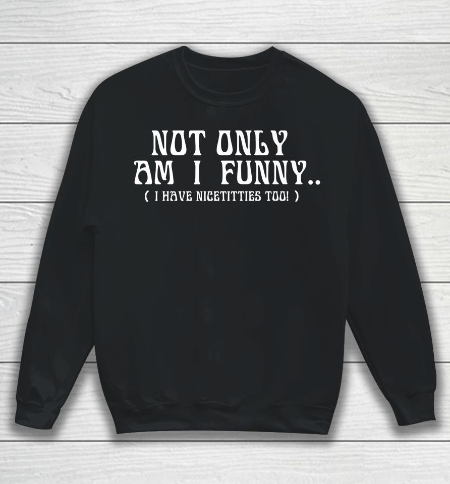 Not Only Am I Funny Sweatshirt