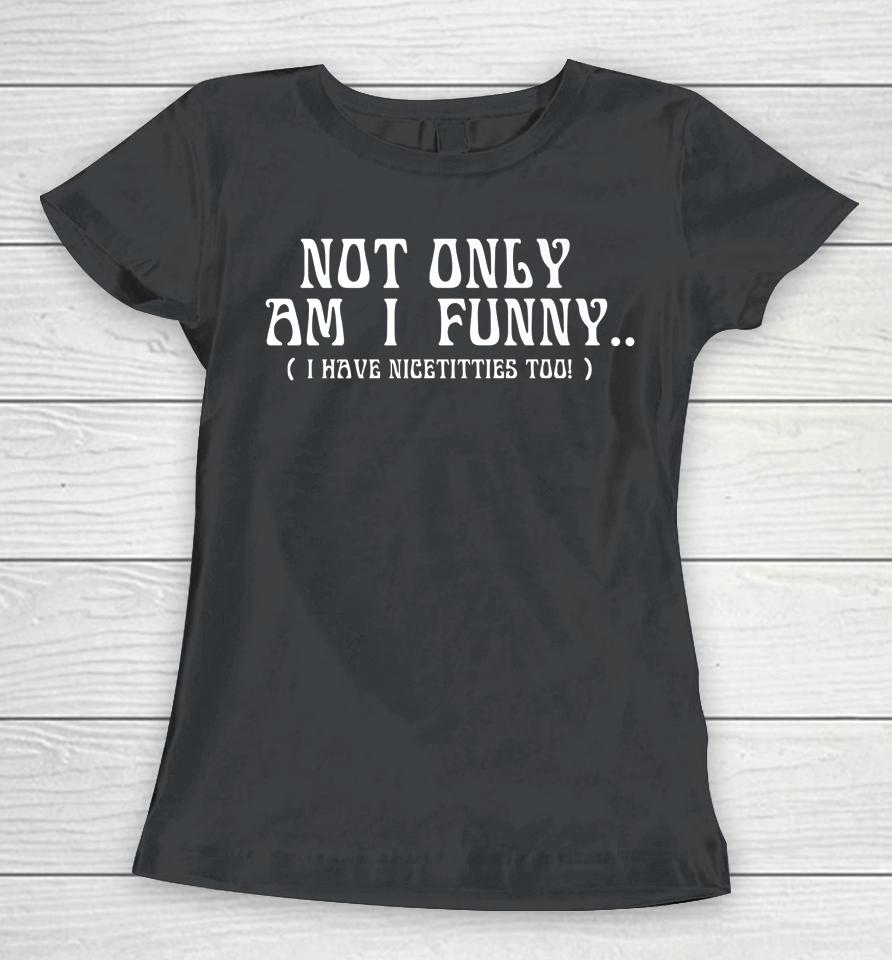 Not Only Am I Funny Women T-Shirt