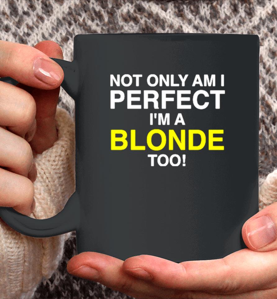 Not Only Am I Perfect I’m A Blonde Too Coffee Mug
