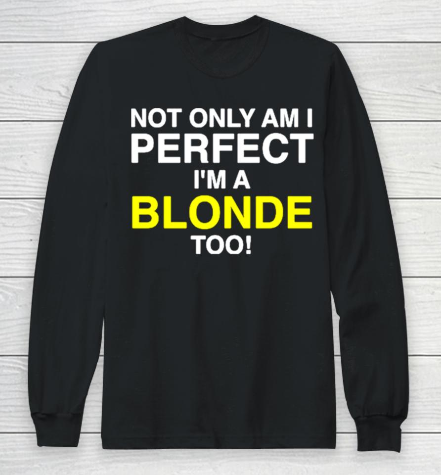 Not Only Am I Perfect I’m A Blonde Too Long Sleeve T-Shirt