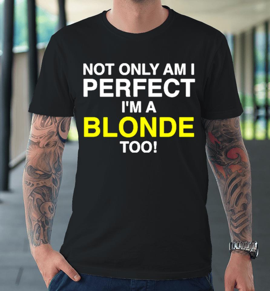 Not Only Am I Perfect I’m A Blonde Too Premium T-Shirt