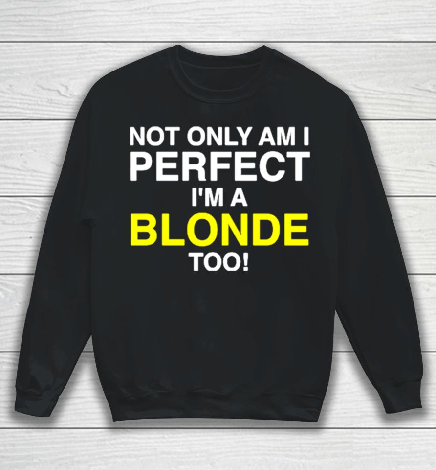 Not Only Am I Perfect I’m A Blonde Too Sweatshirt