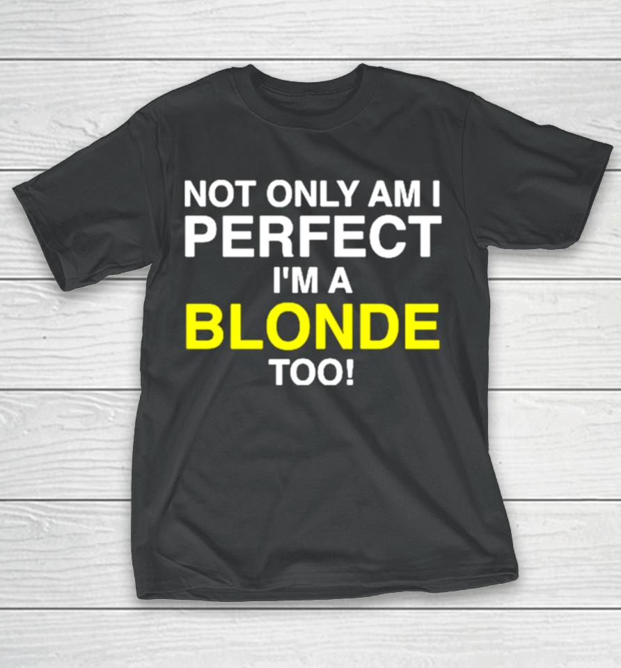 Not Only Am I Perfect I’m A Blonde Too T-Shirt