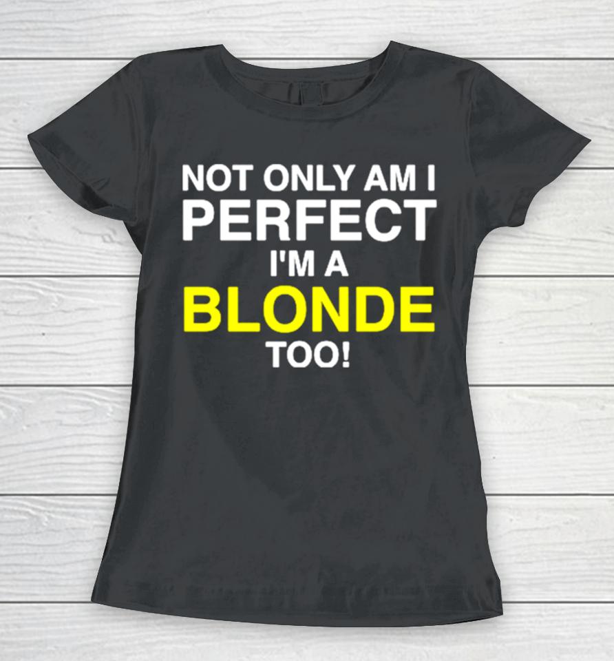 Not Only Am I Perfect I’m A Blonde Too Women T-Shirt