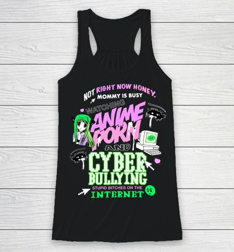 Not Right Now Honey Mommy Is Busy Watching Anime Porn And Cyber Bullying Stupid Bitches On The Internet Racerback Tank