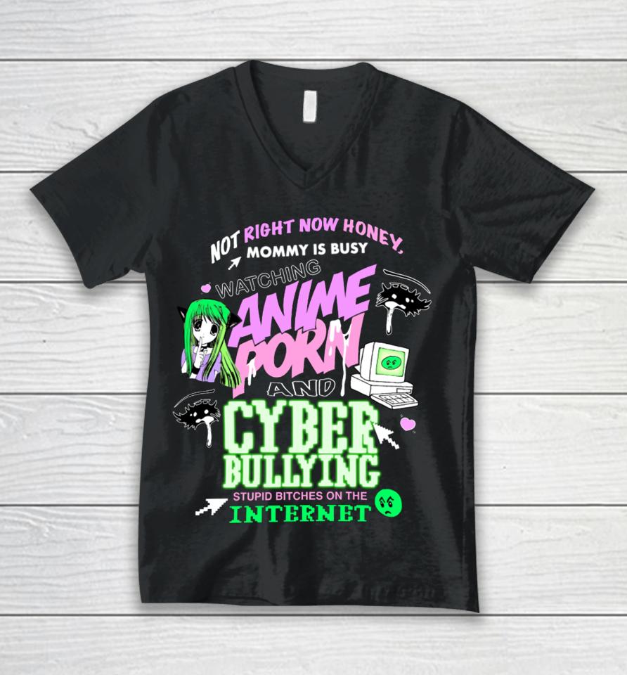 Not Right Now Honey Mommy Is Busy Watching Anime Porn And Cyber Bullying Stupid Bitches On The Internet Unisex V-Neck T-Shirt