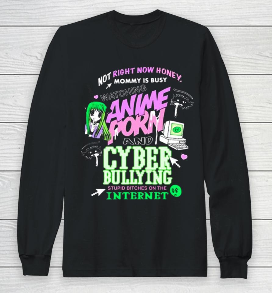 Not Right Now Honey Mommy Is Busy Watching Anime Porn And Cyber Bullying Stupid Bitches On The Internet T Long Sleeve T-Shirt