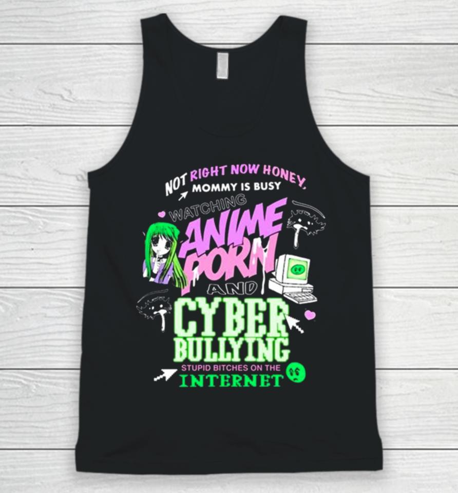 Not Right Now Honey Mommy Is Busy Watching Anime Porn And Cyber Bullying Stupid Bitches On The Internet T Unisex Tank Top