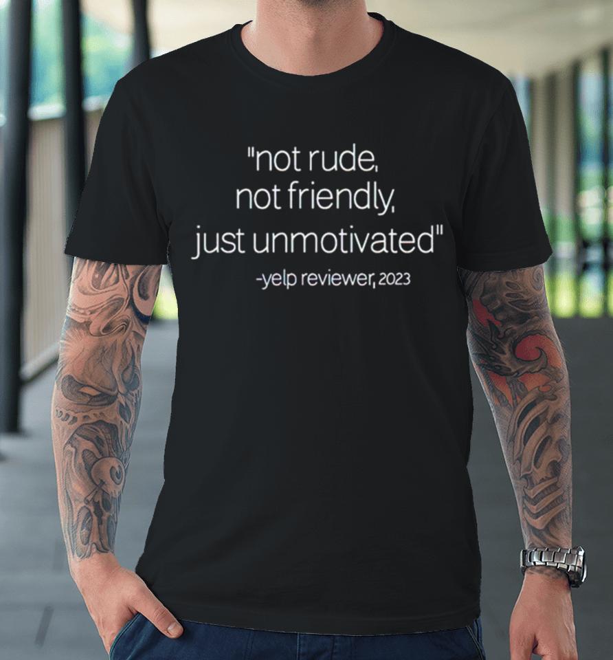 Not Rude Not Friendly Just Unmotivated Yelp Reviewer 2023 Premium T-Shirt